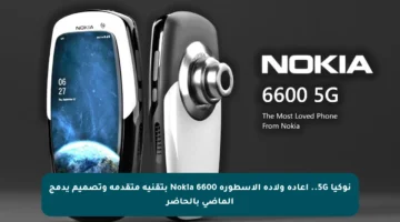 نوكيا 5G.. إعادة ولادة الأسطورة Nokia 6600 بتقنية متقدمة وتصميم يدمج الماضي بالحاضر